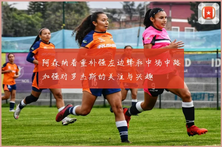 阿森纳着重补强左边锋和中场中路加强对罗杰斯的关注与兴趣