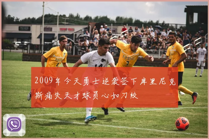 2009年今天勇士逆袭签下库里尼克斯痛失天才球员心如刀绞