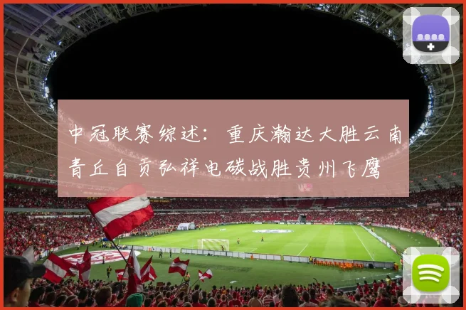 中冠联赛综述：重庆瀚达大胜云南青丘自贡弘祥电碳战胜贵州飞鹰